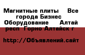 Магнитные плиты. - Все города Бизнес » Оборудование   . Алтай респ.,Горно-Алтайск г.